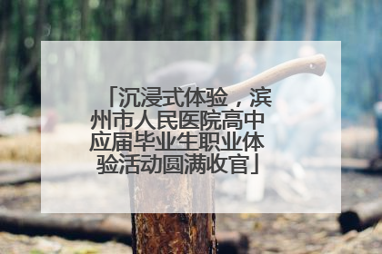 沉浸式体验，滨州市人民医院高中应届毕业生职业体验活动圆满收官