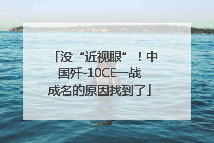 没“近视眼”！中国歼-10CE一战成名的原因找到了