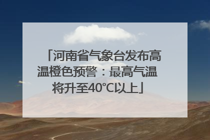 河南省气象台发布高温橙色预警：最高气温将升至40℃以上