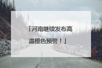 河南继续发布高温橙色预警！