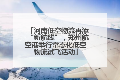 河南低空物流再添“新航线”，郑州航空港举行常态化低空物流试飞活动