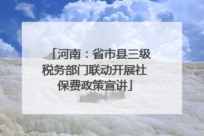 河南：省市县三级税务部门联动开展社保费政策宣讲