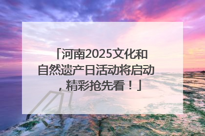 河南2025文化和自然遗产日活动将启动，精彩抢先看！