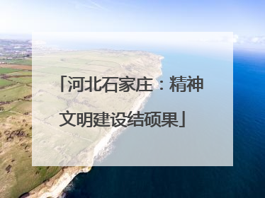 河北石家庄：精神文明建设结硕果
