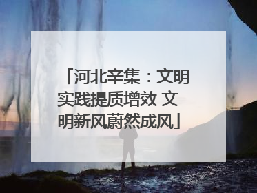 河北辛集：文明实践提质增效 文明新风蔚然成风