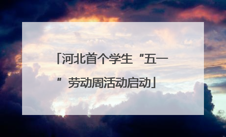 河北首个学生“五一”劳动周活动启动