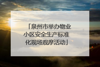 泉州市举办物业小区安全生产标准化现场观摩活动