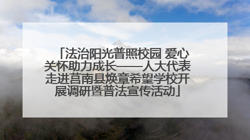 法治阳光普照校园 爱心关怀助力成长——人大代表走进莒南县焕章希望学校开展调研暨普法宣传活动