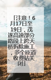 注意！6月17日至19日，茂遂高速部分路段上跨天桥拆除施工，多个匝道、收费站关闭