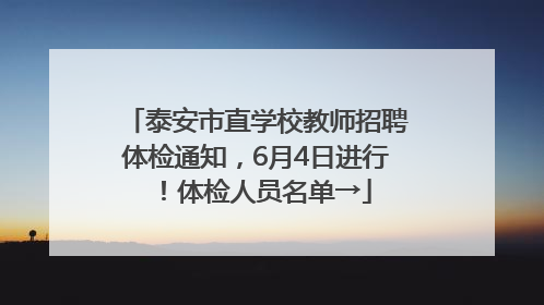 泰安市直学校教师招聘体检通知，6月4日进行！体检人员名单→