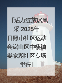 活力绽放展风采 2025年日照市社区运动会岚山区中楼镇娄家湖社区专场举行