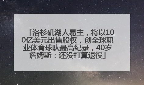 洛杉矶湖人易主，将以100亿美元出售股权，创全球职业体育球队最高纪录，40岁詹姆斯：还没打算退役