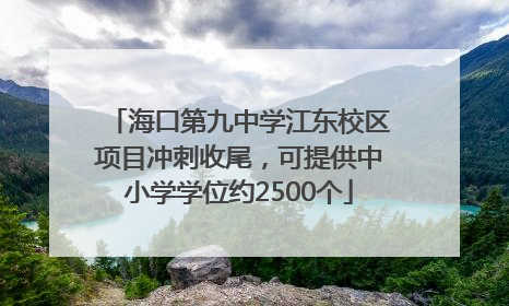 海口第九中学江东校区项目冲刺收尾，可提供中小学学位约2500个