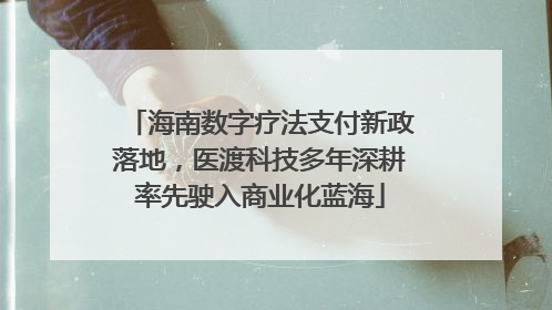 海南数字疗法支付新政落地，医渡科技多年深耕率先驶入商业化蓝海