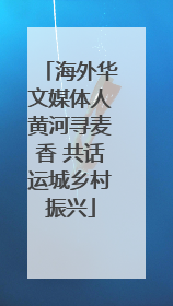 海外华文媒体人黄河寻麦香 共话运城乡村振兴