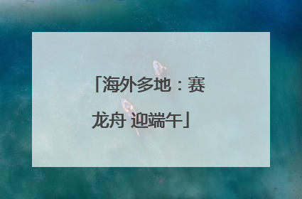 海外多地：赛龙舟 迎端午