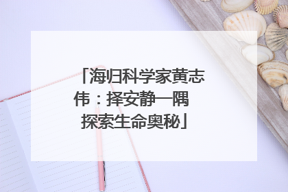 海归科学家黄志伟：择安静一隅 探索生命奥秘
