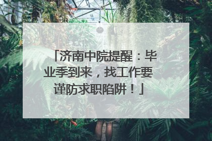济南中院提醒：毕业季到来，找工作要谨防求职陷阱！