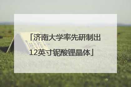 济南大学率先研制出12英寸铌酸锂晶体