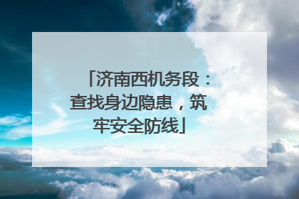 济南西机务段：查找身边隐患，筑牢安全防线