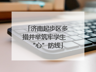 济南起步区多措并举筑牢学生“心”防线
