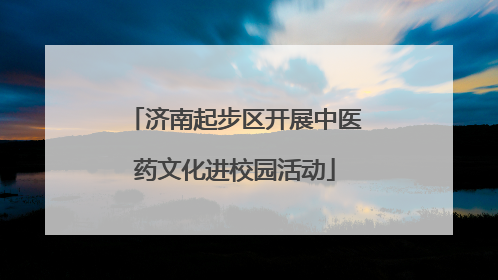 济南起步区开展中医药文化进校园活动