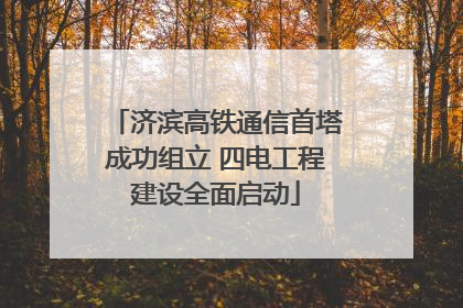 济滨高铁通信首塔成功组立 四电工程建设全面启动