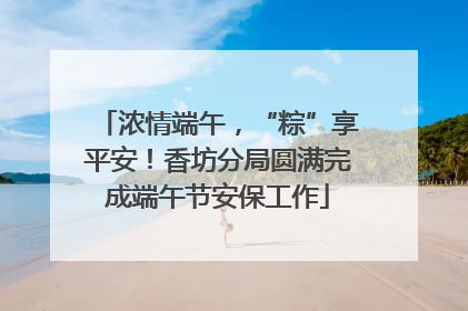 浓情端午，“粽”享平安！香坊分局圆满完成端午节安保工作