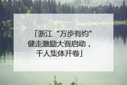 浙江“万步有约”健走激励大赛启动，千人集体开卷