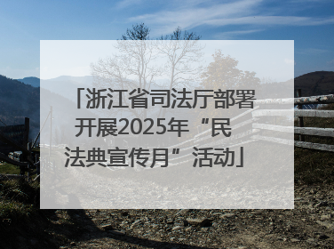 浙江省司法厅部署开展2025年“民法典宣传月”活动