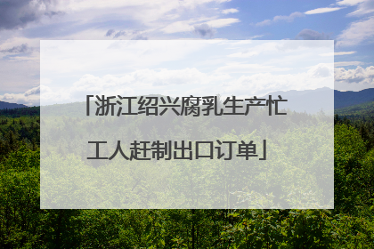 浙江绍兴腐乳生产忙 工人赶制出口订单