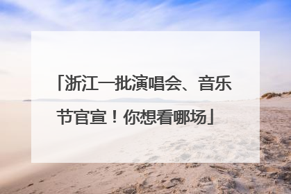 浙江一批演唱会、音乐节官宣！你想看哪场