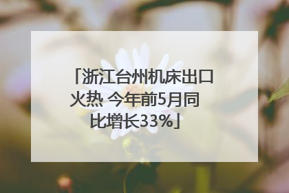 浙江台州机床出口火热 今年前5月同比增长33%
