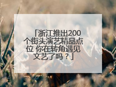 浙江推出200个街头演艺精品点位 你在转角遇见文艺了吗？