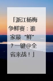 浙江杨梅争鲜赛：谁家最“鲜”？一键@全省来战！