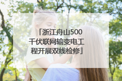 浙江舟山500千伏联网输变电工程开展双线检修