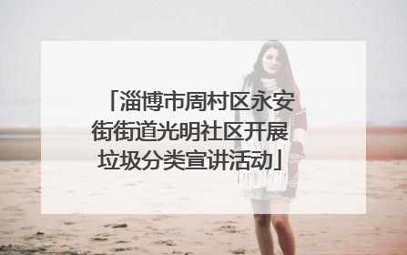 淄博市周村区永安街街道光明社区开展垃圾分类宣讲活动