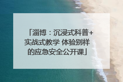 淄博：沉浸式科普+实战式教学 体验别样的应急安全公开课