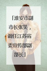 淮安市副市长张笑，调任江苏省委宣传部副部长