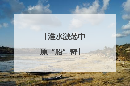 淮水激荡中原“船”奇
