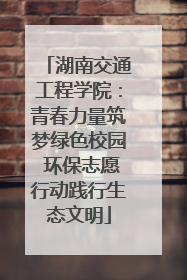 湖南交通工程学院：青春力量筑梦绿色校园 环保志愿行动践行生态文明