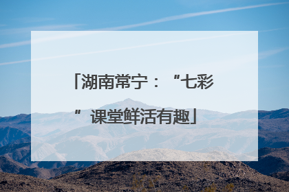 湖南常宁：“七彩”课堂鲜活有趣