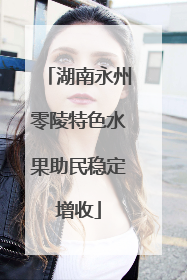 湖南永州零陵特色水果助民稳定增收