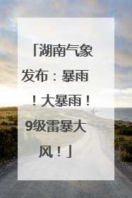 湖南气象发布：暴雨！大暴雨！9级雷暴大风！
