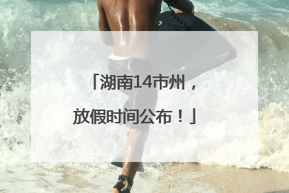 湖南14市州，放假时间公布！