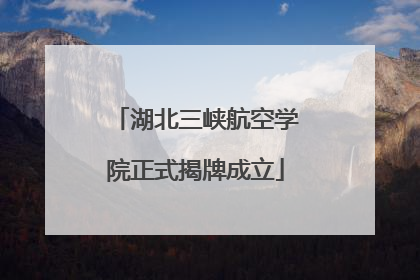 湖北三峡航空学院正式揭牌成立