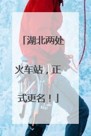 湖北两处火车站，正式更名！