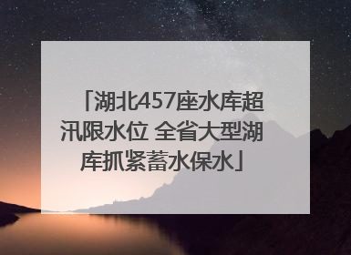 湖北457座水库超汛限水位 全省大型湖库抓紧蓄水保水