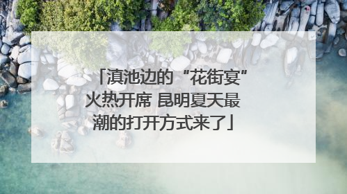 滇池边的“花街宴”火热开席 昆明夏天最潮的打开方式来了