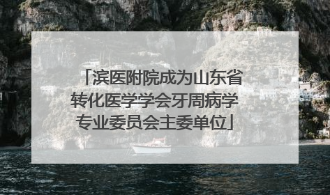 滨医附院成为山东省转化医学学会牙周病学专业委员会主委单位